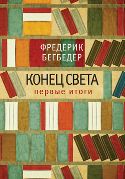 Конец света: первые итоги - Бегбедер Фредерик