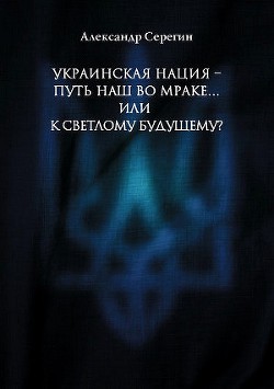 Украинская нация – путь наш во мраке…или к светлому будущему? — Серегин Александр Анатольевич