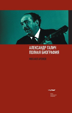 Александр Галич: полная биография — Аронов Михаил