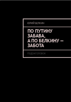 По Путину забава, а по Белкину – забота. — Белкин Юрий Николаевич