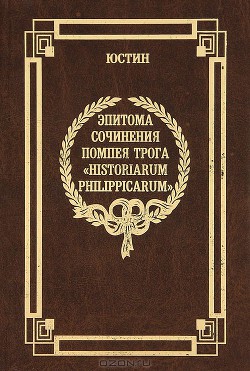 Эпитома сочинения Помпея Трога «История Филиппа» — Юстин Марк Юстиниан