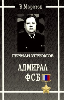 Адмирал ФСБ (Герой России Герман Угрюмов) — Морозов Вячеслав Валентинович