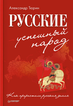 Русские – успешный народ. Как прирастала русская земля — Тюрин Александр Владимирович 