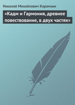 «Кадм и Гармония, древнее повествование, в двух частях» - Карамзин Николай Михайлович