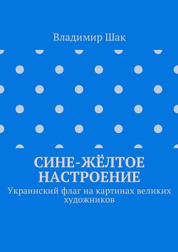 Сине-жёлтое настроение. Украинский флаг на картинах великих художников (СИ) — Шак Владимир