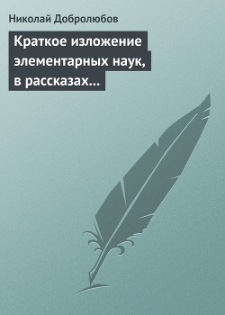 Краткое изложение элементарных наук, в рассказах для простолюдинов - Добролюбов Николай Александрович