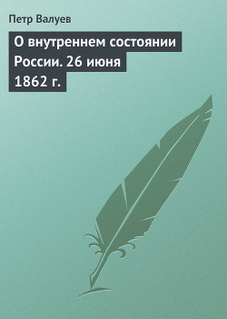 О внутреннем состоянии России. 26 июня 1862 г. — Валуев Пётр Александрович