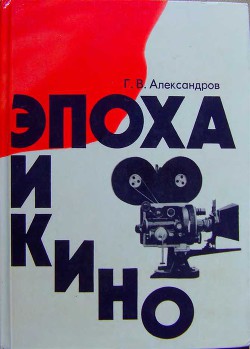 Эпоха и кино - Александров Григорий Васильевич