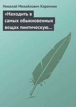 «Находить в самых обыкновенных вещах пиитическую сторону» — Карамзин Николай Михайлович