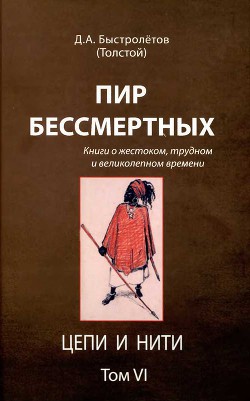 Пир бессмертных: Книги о жестоком, трудном и великолепном времени. Цепи и нити. Том VI — Быстролетов Дмитрий Александрович