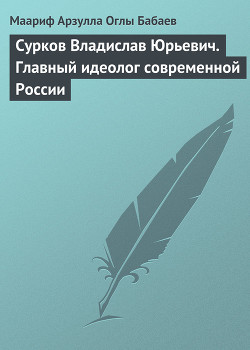 Сурков Владислав Юрьевич. Главный идеолог современной России — Бабаев Маариф Арзулла