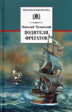 Водители фрегатов. О великих мореплавателях XVIII — начала XIX века - Чуковский Николай Корнеевич