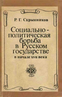 Социально-политическая борьба в Русском государстве в начале XVII века - Скрынников Руслан Григорьевич