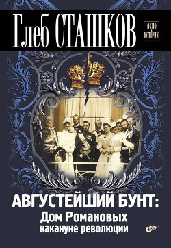 Августейший бунт. Дом Романовых накануне революции - Сташков Глеб В.