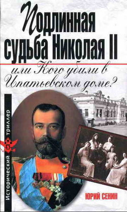 Подлинная судьба Николая II, или Кого убили в Ипатьевском доме? - Сенин Юрий Иванович