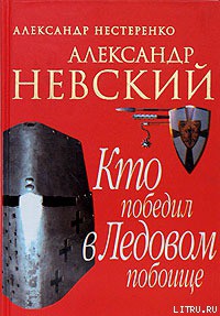 Александр Невский. Кто победил в Ледовом побоище — Нестеренко Александр