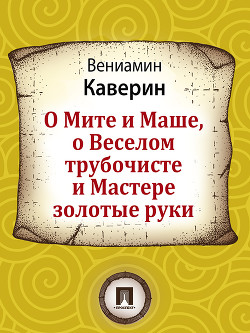 О Мите и Маше, о Веселом трубочисте и Мастере золотые руки — Каверин Вениамин Александрович