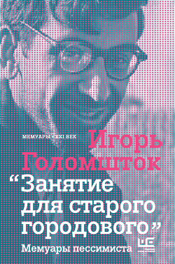 Занятие для старого городового. Мемуары пессимиста — Голомшток Игорь Наумович