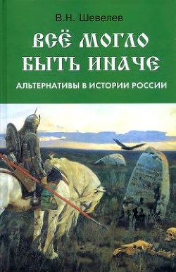 Все могло быть иначе. Альтернативы в истории России - Шевелев Владимир Николаевич