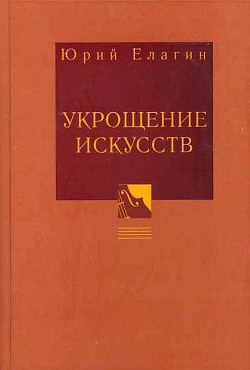 Укрощение искусств — Елагин Юрий Борисович