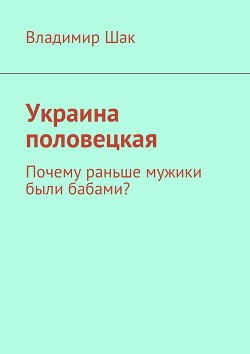 Украина половецкая. Почему раньше мужики были бабами? (СИ) — Шак Владимир