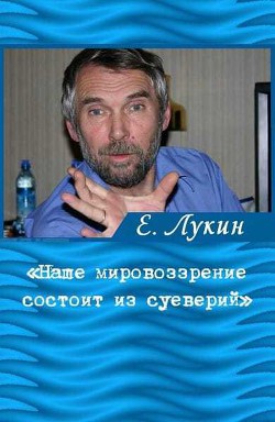 «Наше мировоззрение состоит из суеверий», — писатель Евгений Лукин — Лукин Евгений Юрьевич