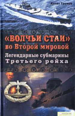 «Волчьи стаи» во Второй мировой. Легендарные субмарины Третьего рейха — Громов Алекс Бертран