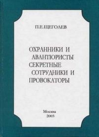 Охранники и авантюристы. Секретные сотрудники и провокаторы — Щеголев Павел Елисеевич