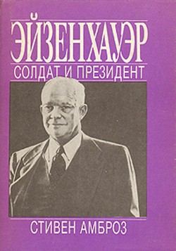 Эйзенхауэр. Солдат и Президент — Амброз Стивен