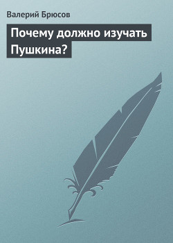 Почему должно изучать Пушкина? — Брюсов Валерий Яковлевич