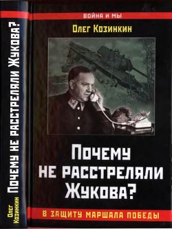 Почему не расстреляли Жукова? В защиту Маршала Победы - Козинкин Олег Юрьевич