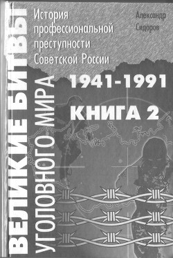 Великие битвы уголовного мира. История профессиональной преступности Советской России. Книга вторая (1941-1991 г.г.) — Сидоров Александр Анатольевич 