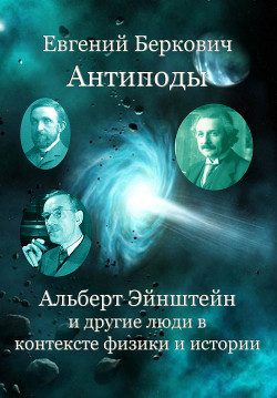 Антиподы. Альберт Эйнштейн и другие люди в контексте физики и истории — Беркович Евгений Михайлович