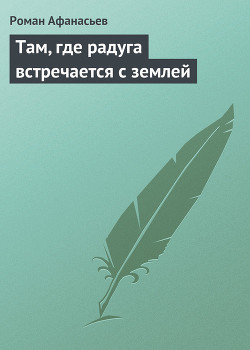 Там, где радуга встречается с землей — Афанасьев Роман Сергеевич