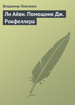 Ли Айви. Помощник Дж. Рокфеллера — Левченко Владимир