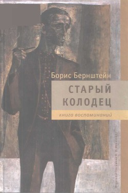 Старый колодец. Книга воспоминаний — Бернштейн Борис Моисеевич