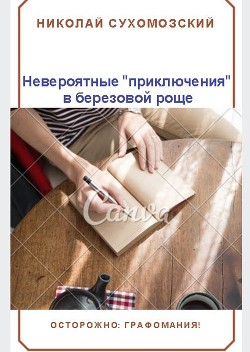 Пришел, увидел, победил... или «Невероятные» приключения в березовой роще (СИ) - Сухомозский Николай Михайлович