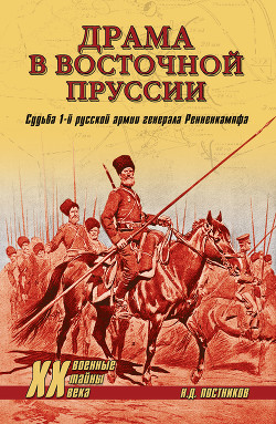 Драма в Восточной Пруссии. Судьба 1-й русской армии генерала Ренненкампфа — Постников Николай Дмитриевич