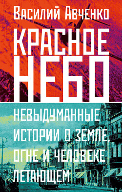 Красное небо. Невыдуманные истории о земле, огне и человеке летающем — Авченко Василий Олегович