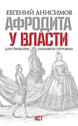 Афродита у власти: Царствование Елизаветы Петровны — Анисимов Евгений Викторович