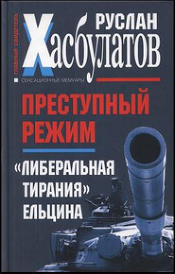 Преступный режим. «Либеральная тирания» Ельцина — Хасбулатов Руслан Имранович