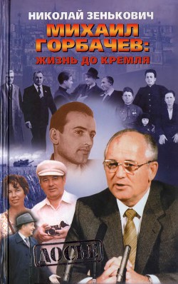 Михаил Горбачёв. Жизнь до Кремля. — Зенькович Николай Александрович