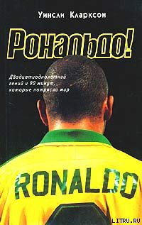 Рональдо! Двадцатиоднолетний гений и 90 минут, которые потрясли мир — Кларксон Уинсли