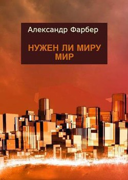 Нужен ли миру мир (СИ) — Фарбер Александр