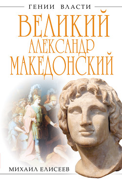 Великий Александр Македонский. Бремя власти - Елисеев Михаил Борисович