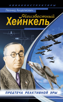 Неизвестный Хейнкель. Предтеча реактивной эры — Анцелиович Леонид Липманович