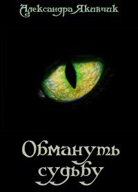 Обмануть судьбу (СИ) - Якивчик Александра Вячеславовна