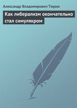 Как либерализм окончательно стал симулякром (СИ) — Тюрин Александр Владимирович 