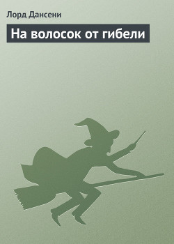 На волосок от гибели — Дансени Эдвард