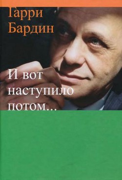 И вот наступило потом… - Бардин Гарри Яковлевич